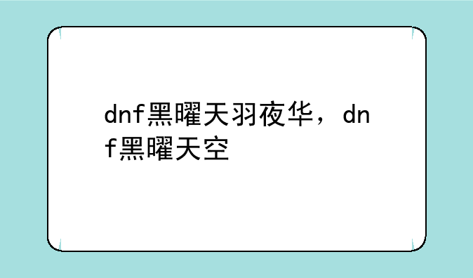 dnf黑曜天羽夜华，dnf黑曜天空