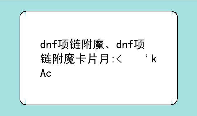 dnf项链附魔、dnf项链附魔卡片有哪些