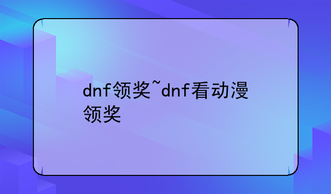dnf领奖~dnf看动漫领奖