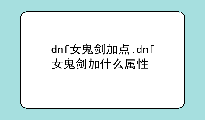 dnf女鬼剑加点:dnf女鬼剑加什么属性