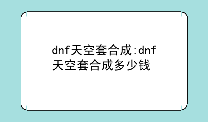 dnf天空套合成:dnf天空套合成多少钱