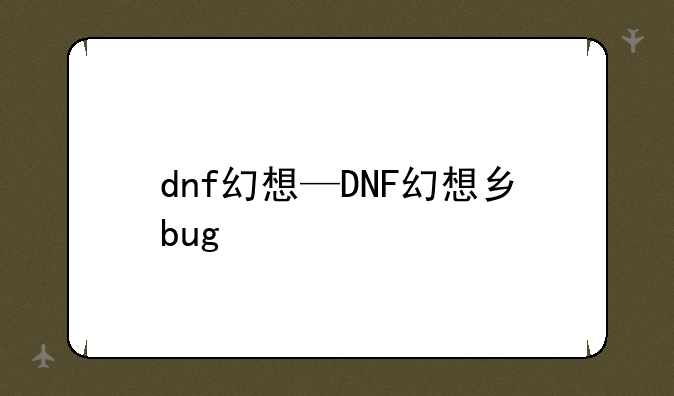 dnf幻想—DNF幻想乡bug