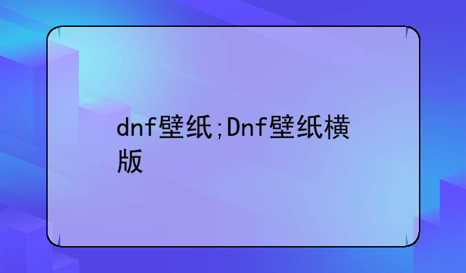 dnf壁纸;Dnf壁纸横版
