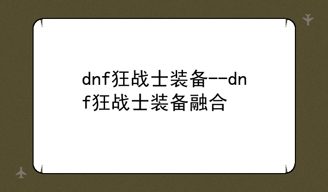 dnf狂战士装备--dnf狂战士装备融合