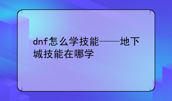 dnf怎么学技能——地下城技能在哪学