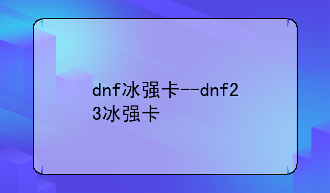 dnf冰强卡--dnf23冰强卡