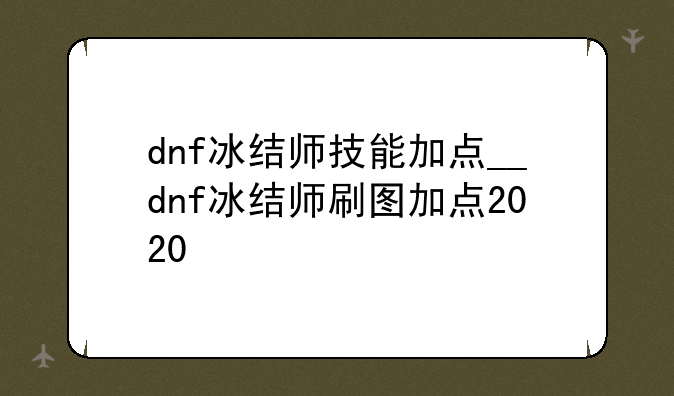 dnf冰结师技能加点__dnf冰结师刷图加点2020
