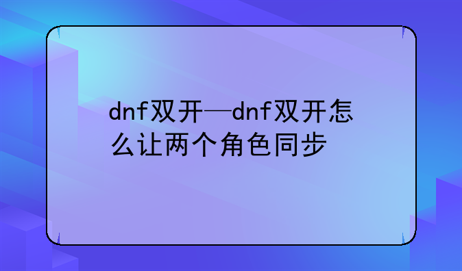 dnf双开—dnf双开怎么让两个角色同步