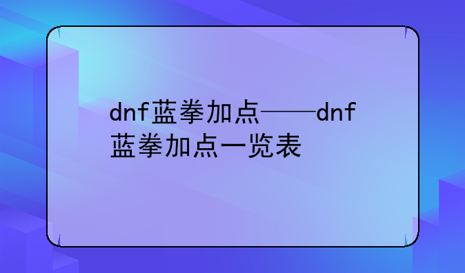 dnf蓝拳加点——dnf蓝拳加点一览表