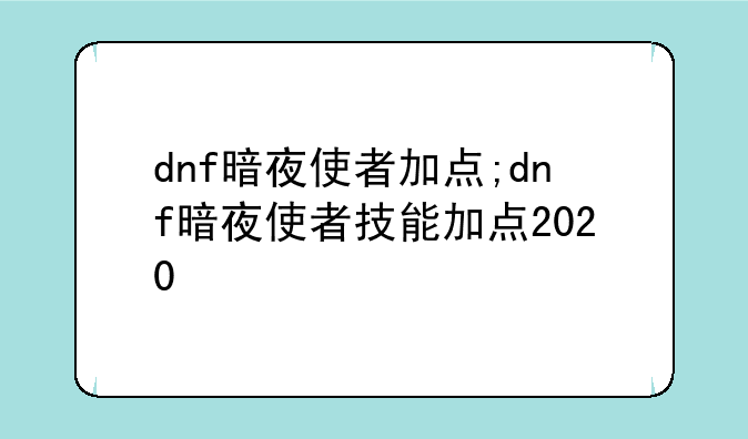 dnf暗夜使者加点;dnf暗夜使者技能加点2020