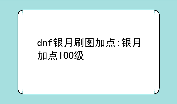 dnf银月刷图加点:银月加点100级