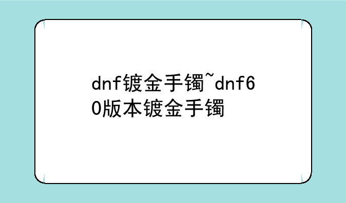dnf镀金手镯~dnf60版本镀金手镯