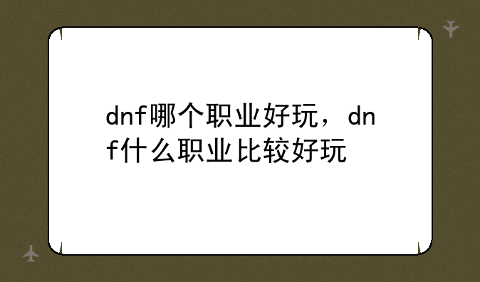 dnf哪个职业好玩，dnf什么职业比较好玩