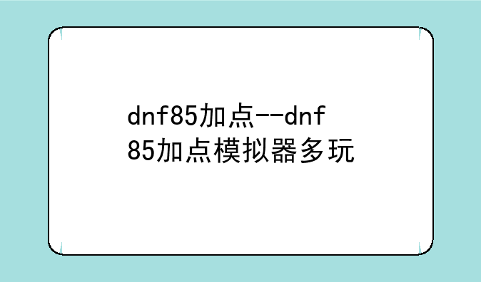 dnf85加点--dnf85加点模拟器多玩