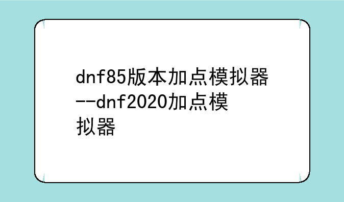 dnf85版本加点模拟器--dnf2020加点模拟器