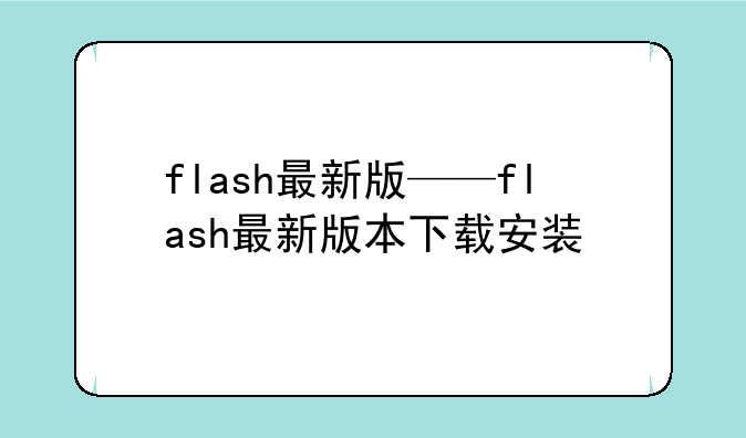 flash最新版——flash最新版本下载安装