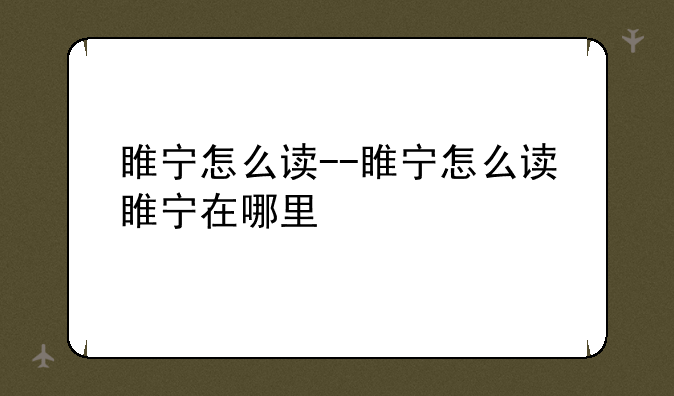 睢宁怎么读--睢宁怎么读睢宁在哪里