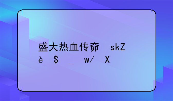 盛大热血传奇下载:盛大热血传奇端游