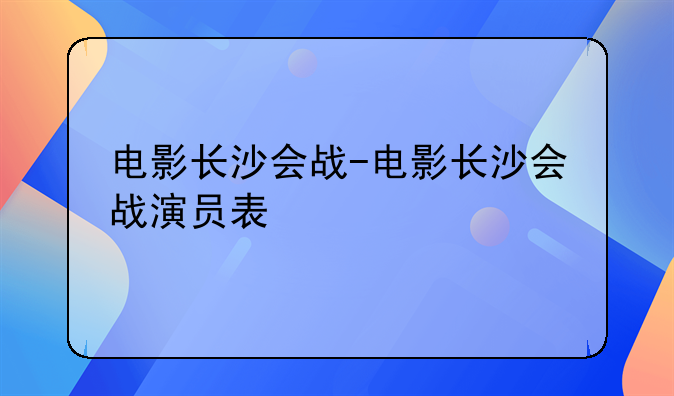 电影长沙会战-电影长沙会战演员表