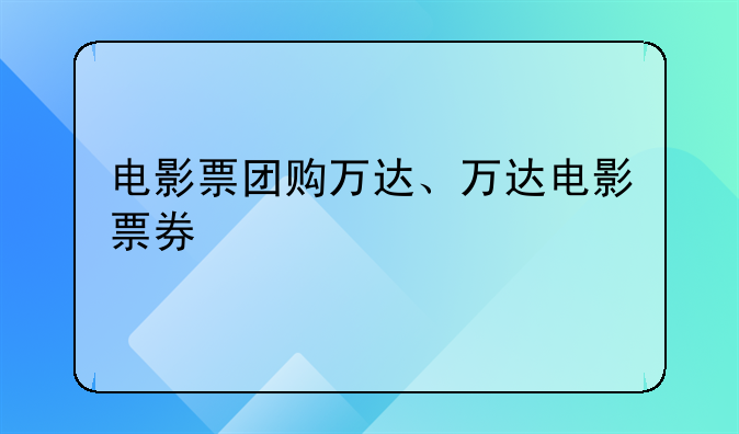 电影票团购万达、万达电影票券