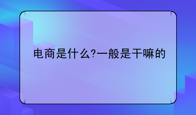 电商是什么?一般是干嘛的