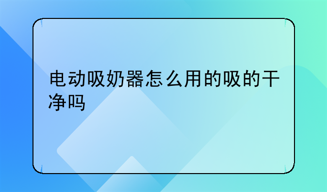 电动吸奶器怎么用的吸的干净吗