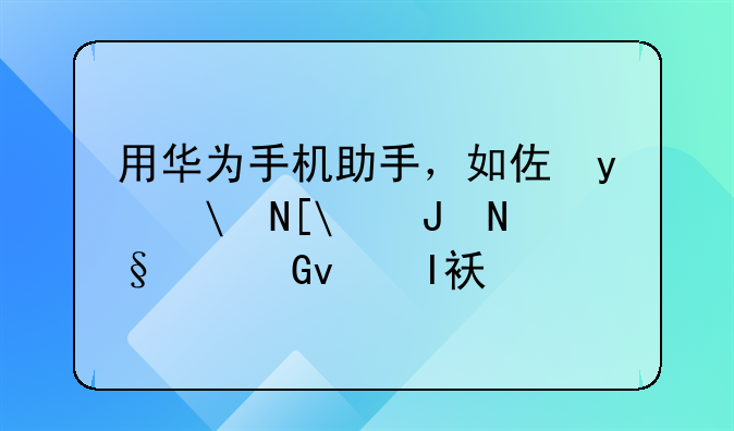 用华为手机助手，如何把电脑里的软件安装到华为的平板电脑上?