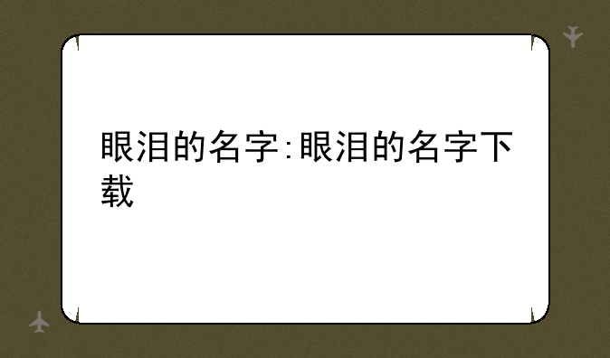 眼泪的名字:眼泪的名字下载
