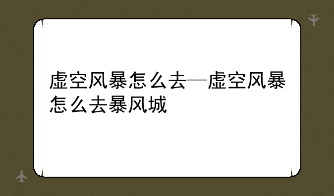 虚空风暴怎么去—虚空风暴怎么去暴风城