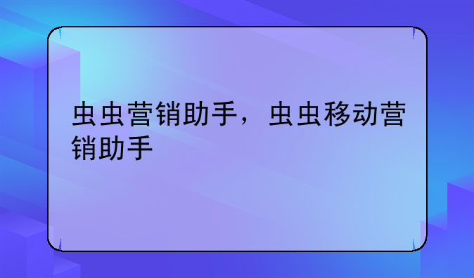 虫虫营销助手，虫虫移动营销助手