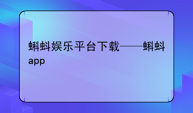 蝌蚪娱乐平台下载——蝌蚪app 