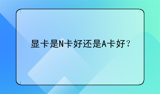 显卡是N卡好还是A卡好？