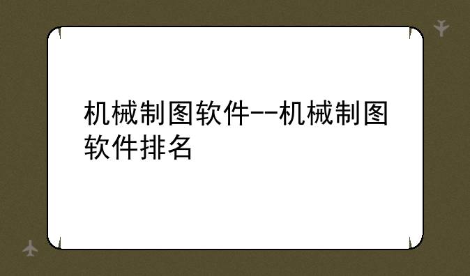 机械制图软件--机械制图软件排名