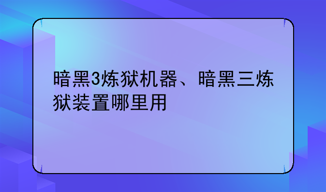 暗黑3炼狱机器、暗黑三炼狱装置哪里用