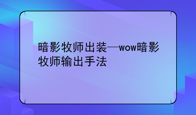 暗影牧师出装—wow暗影牧师输出手法