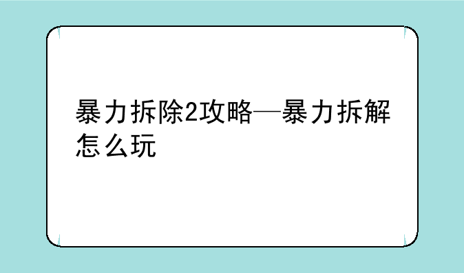 暴力拆除2攻略—暴力拆解怎么玩