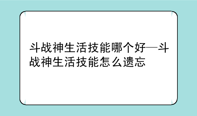 斗战神生活技能哪个好—斗战神生活技能怎么遗忘