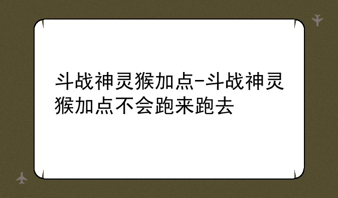 斗战神灵猴加点-斗战神灵猴加点不会跑来跑去