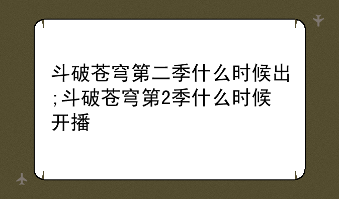 斗破苍穹第二季什么时候出;斗破苍穹第2季什么时候开播