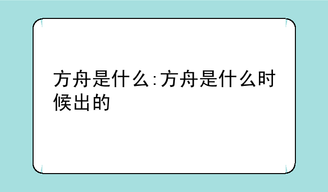 方舟是什么:方舟是什么时候出的