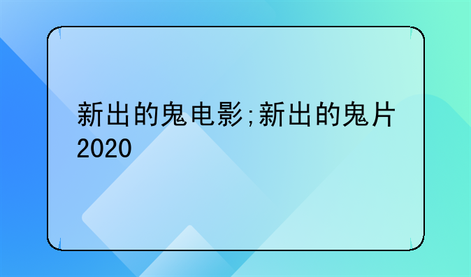 新出的鬼电影;新出的鬼片2020