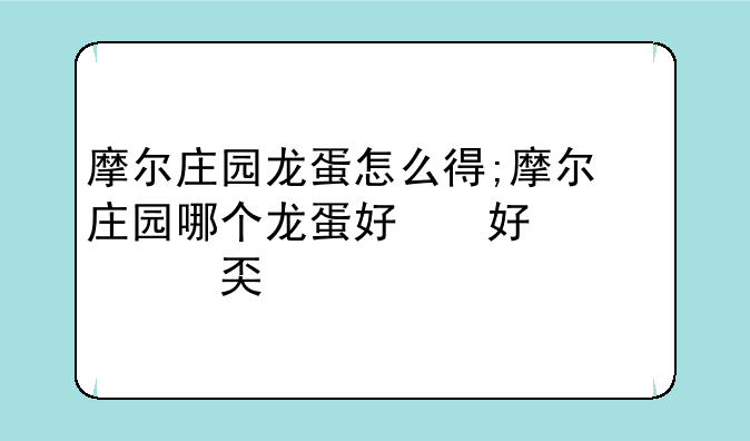 摩尔庄园龙蛋怎么得;摩尔庄园哪个龙蛋好看