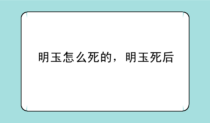 明玉怎么死的，明玉死后