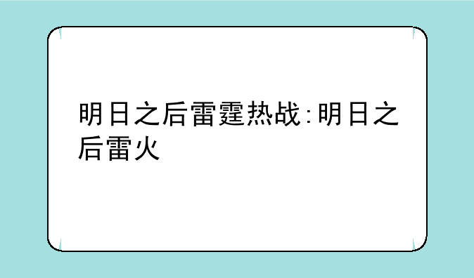 明日之后雷霆热战:明日之后雷火