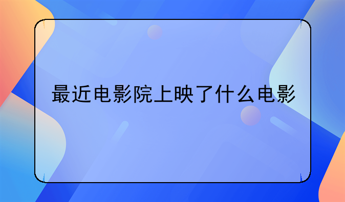 最近电影院上映了什么电影