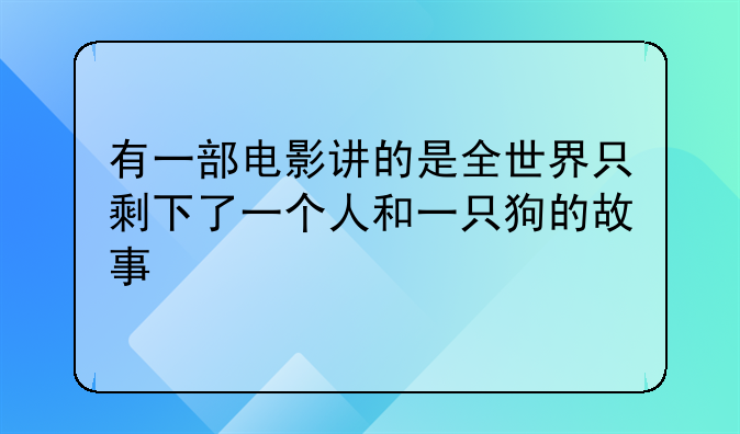 有一部电影讲的是全世界只剩下了一个人和一只狗的故事