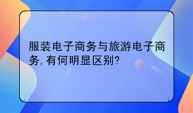 服装电子商务与旅游电子商务,有何明显区别?