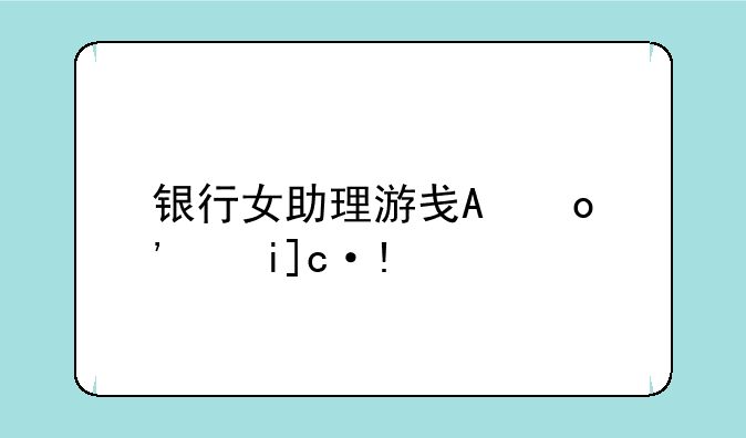 银行女助理游戏攻略3256小游戏