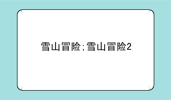 雪山冒险;雪山冒险2