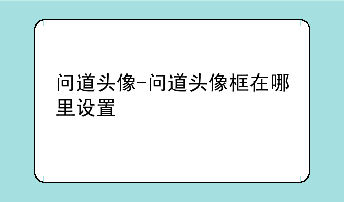 问道头像-问道头像框在哪里设置